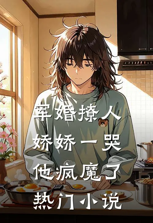 军婚撩人，娇娇一哭，他疯魔了热门小说