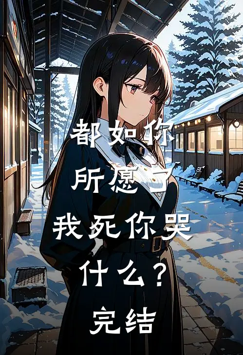 都如你所愿了，我死你哭什么？完结