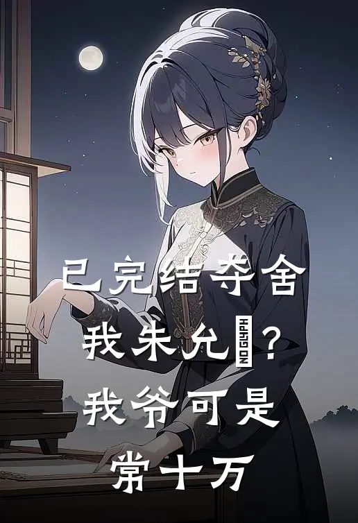 已完结夺舍我朱允熥？我爷可是常十万