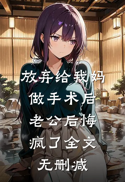 放弃给我妈做手术后，老公后悔疯了全文无删减