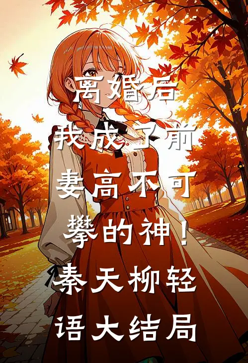 离婚后，我成了前妻高不可攀的神！秦天柳轻语大结局