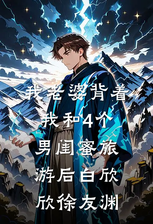 我老婆背着我和4个男闺蜜旅游后白欣欣徐友渊