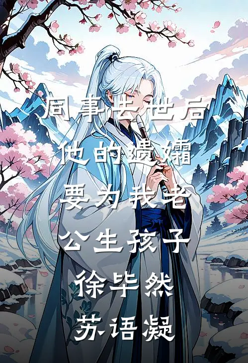 同事去世后，他的遗孀要为我老公生孩子徐毕然苏语凝