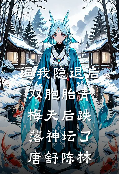 逼我隐退后，双胞胎青梅天后跌落神坛了。唐舒陈林