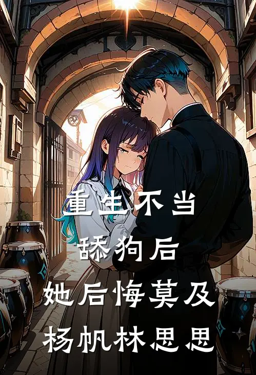 重生不当舔狗后，她后悔莫及杨帆林思思