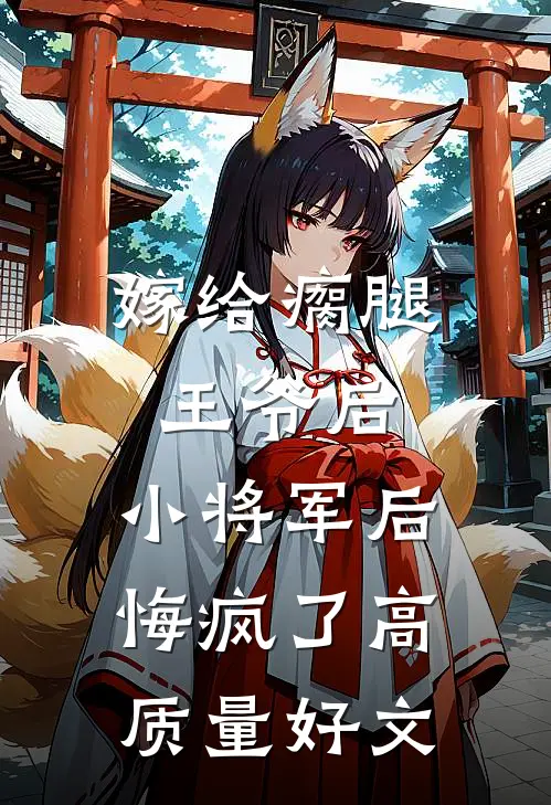 嫁给瘸腿王爷后，小将军后悔疯了高质量好文