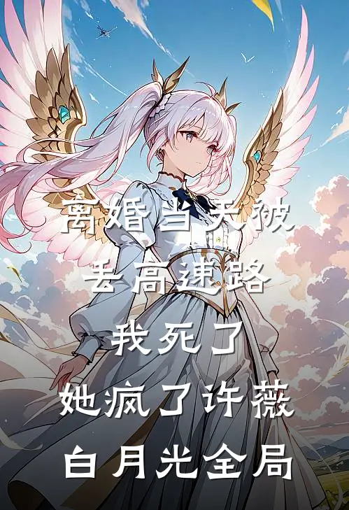 离婚当天被丢高速路，我死了，她疯了许薇白月光全局