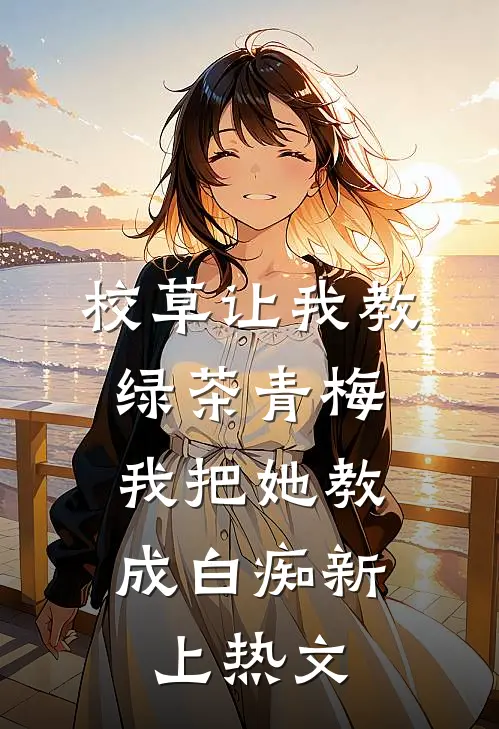 校草让我教绿茶青梅，我把她教成白痴新上热文