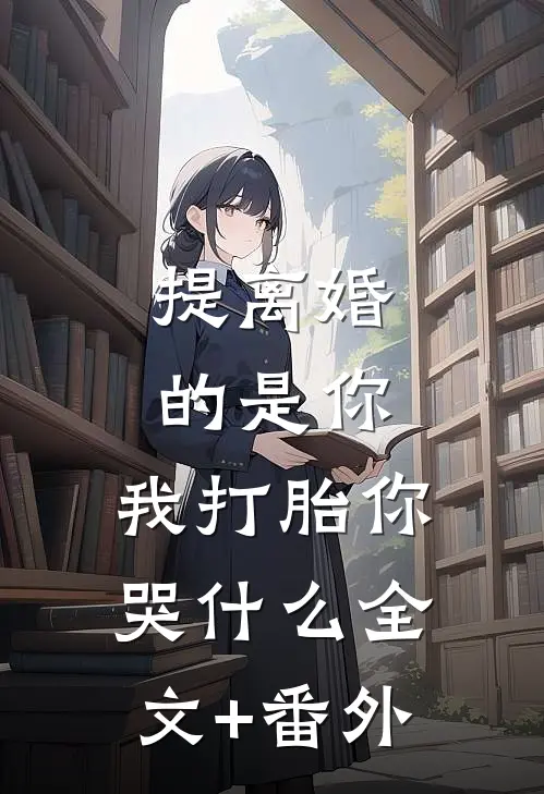 提离婚的是你，我打胎你哭什么全文+番外