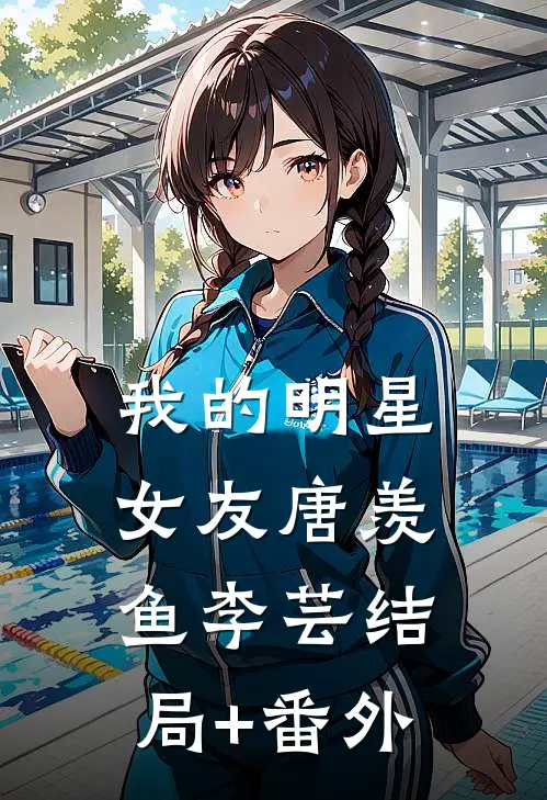 我的明星女友唐羡鱼李芸结局+番外