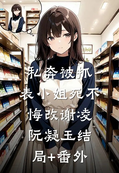 私奔被抓，表小姐死不悔改谢凌阮凝玉结局+番外