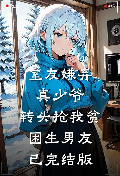 室友嫌弃真少爷，转头抢我贫困生男友已完结版