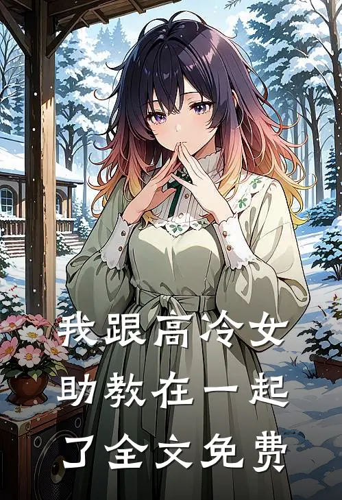 我跟高冷女助教在一起了全文免费