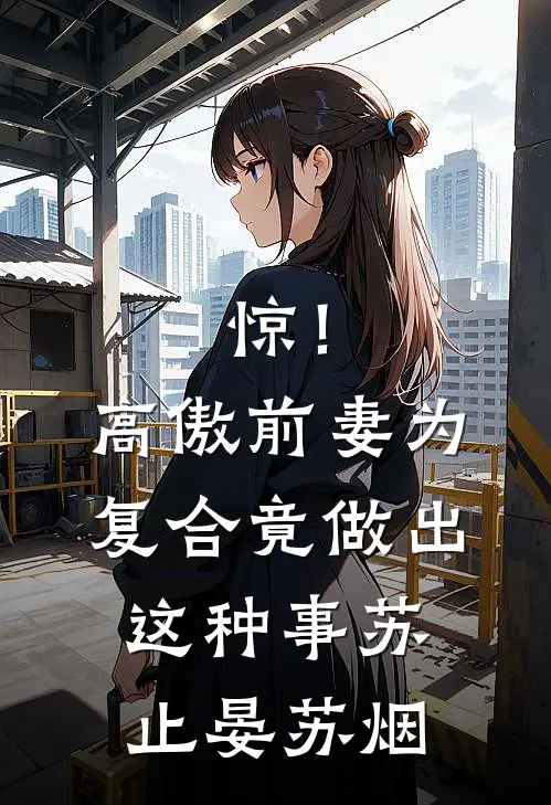 惊！高傲前妻为复合竟做出这种事苏止晏苏烟