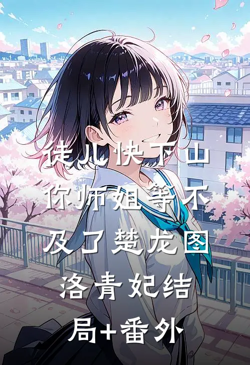 徒儿快下山，你师姐等不及了楚龙图洛青妃结局+番外