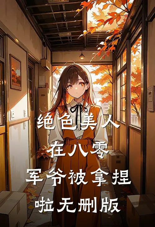 绝色美人在八零，军爷被拿捏啦无删版