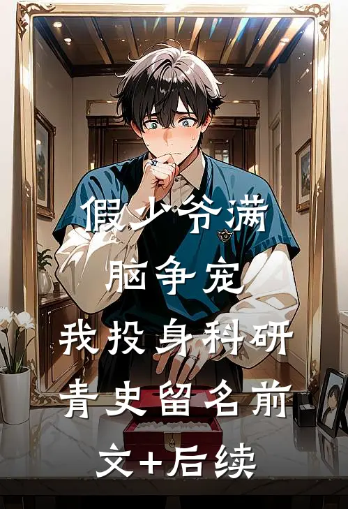 假少爷满脑争宠，我投身科研青史留名前文+后续