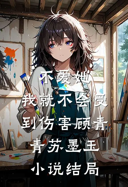 不爱她，我就不会受到伤害顾青青苏墨玉小说结局