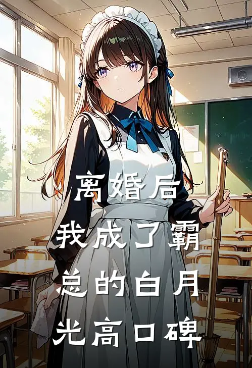 离婚后，我成了霸总的白月光高口碑