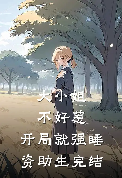 大小姐不好惹，开局就强睡资助生完结