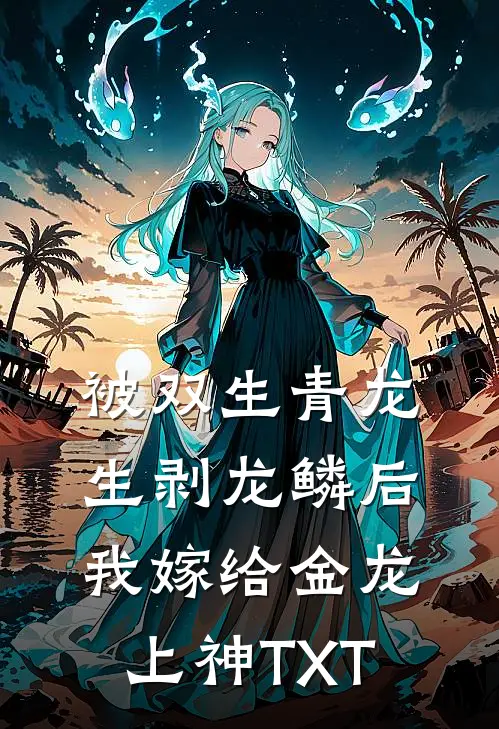 被双生青龙生剥龙鳞后，我嫁给金龙上神TXT