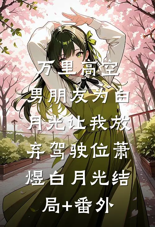 万里高空，男朋友为白月光让我放弃驾驶位萧煜白月光结局+番外