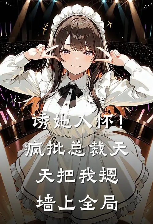 诱她入怀！疯批总裁天天把我摁墙上全局