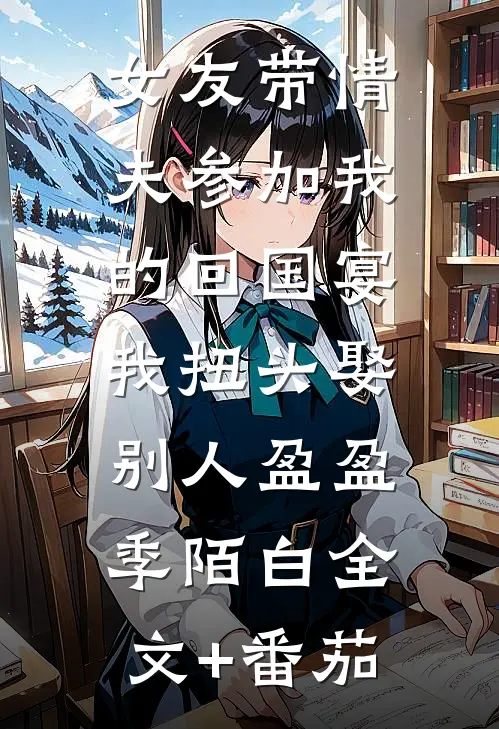 女友带情夫参加我的回国宴，我扭头娶别人盈盈季陌白全文+番茄