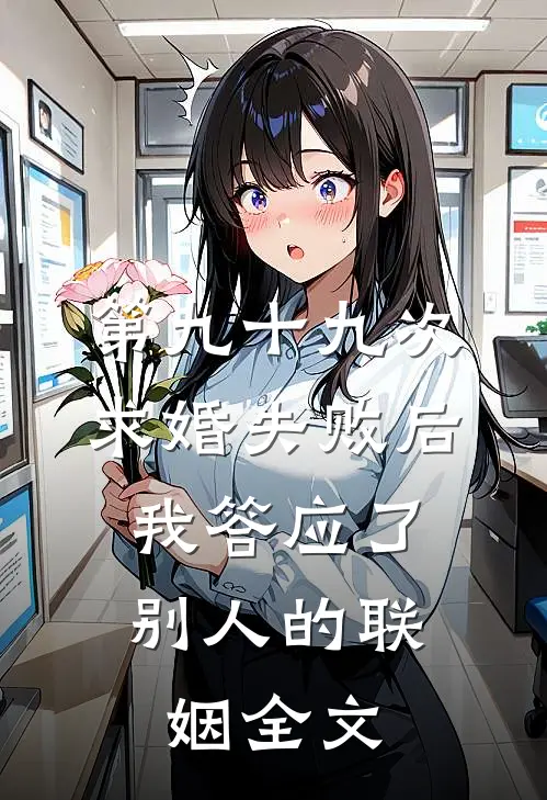 第九十九次求婚失败后，我答应了别人的联姻全文