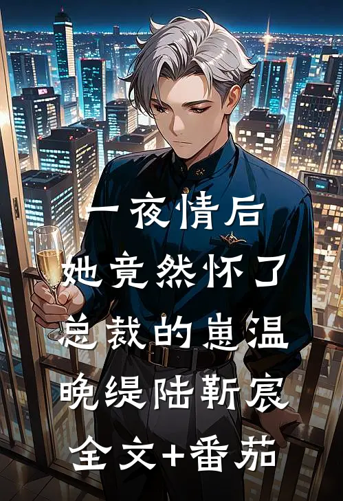 一夜情后，她竟然怀了总裁的崽温晚缇陆靳宸全文+番茄