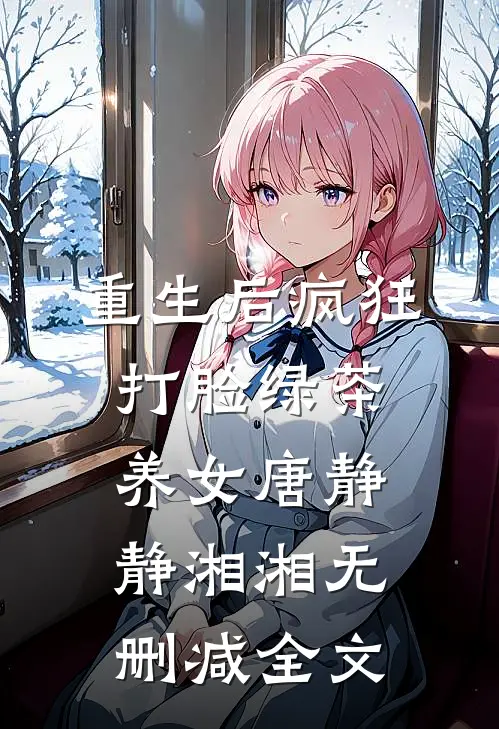重生后疯狂打脸绿茶养女唐静静湘湘无删减全文