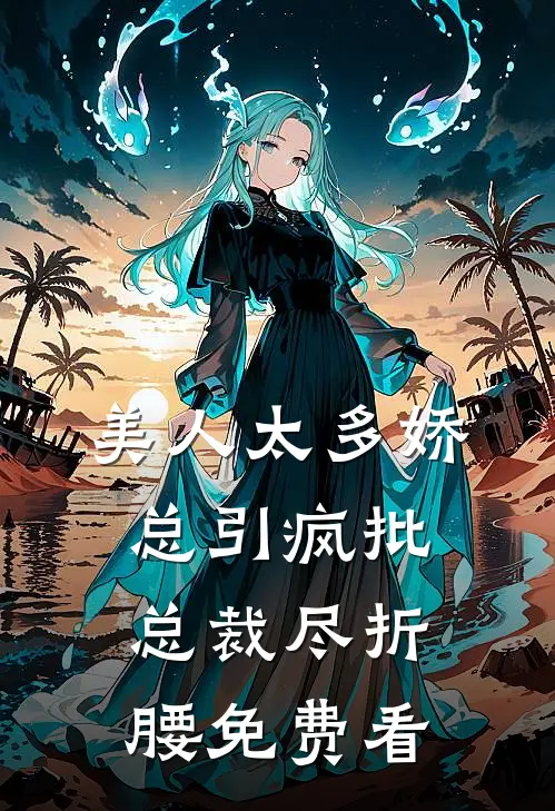 美人太多娇，总引疯批总裁尽折腰免费看