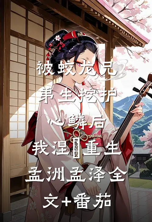 被蛟龙兄弟生挖护心鳞后，我涅槃重生孟洲孟泽全文+番茄