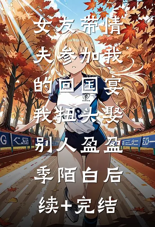 女友带情夫参加我的回国宴，我扭头娶别人盈盈季陌白后续+完结