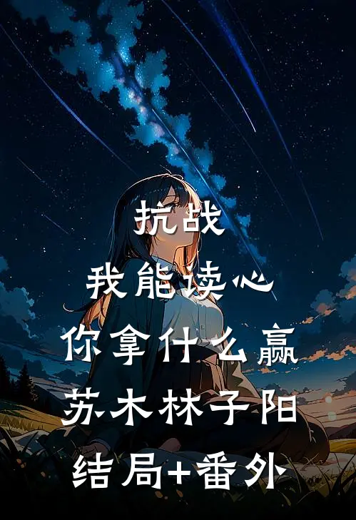 抗战：我能读心，你拿什么赢苏木林子阳结局+番外