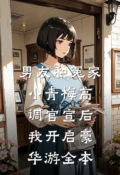 男友和冤家小青梅高调官宣后，我开启豪华游全本