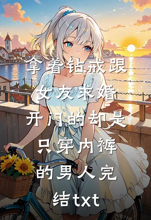 拿着钻戒跟女友求婚，开门的却是只穿内裤的男人完结txt