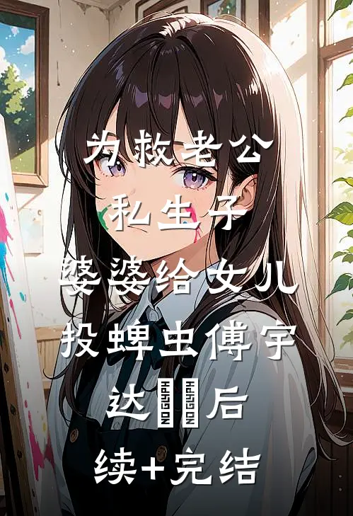 为救老公私生子，婆婆给女儿投蜱虫傅宇达玥玥后续+完结