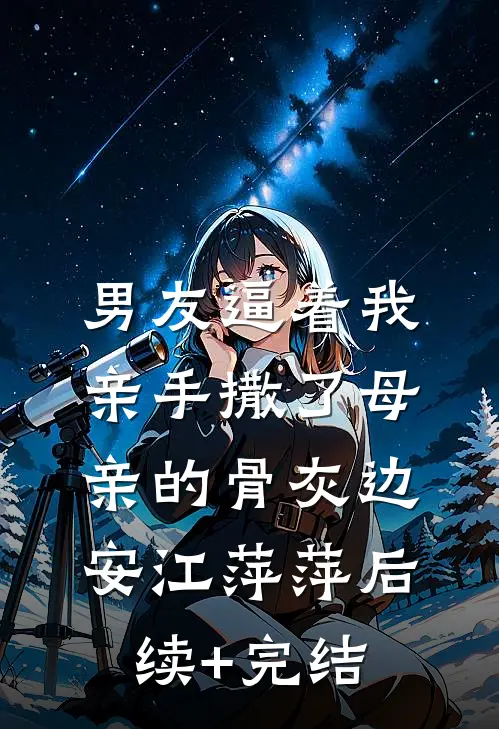 男友逼着我亲手撒了母亲的骨灰边安江萍萍后续+完结