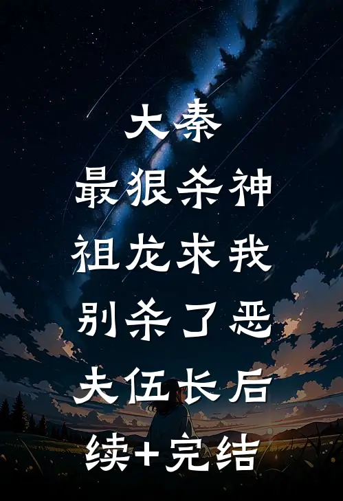 大秦：最狠杀神，祖龙求我别杀了恶夫伍长后续+完结