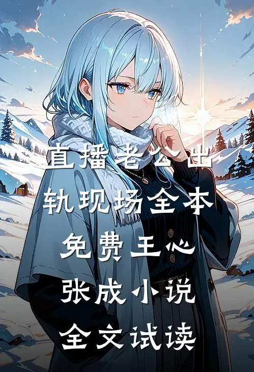 直播老公出轨现场全本免费王心张成小说全文试读