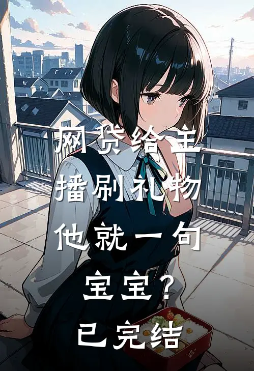 网贷给主播刷礼物，他就一句宝宝？已完结