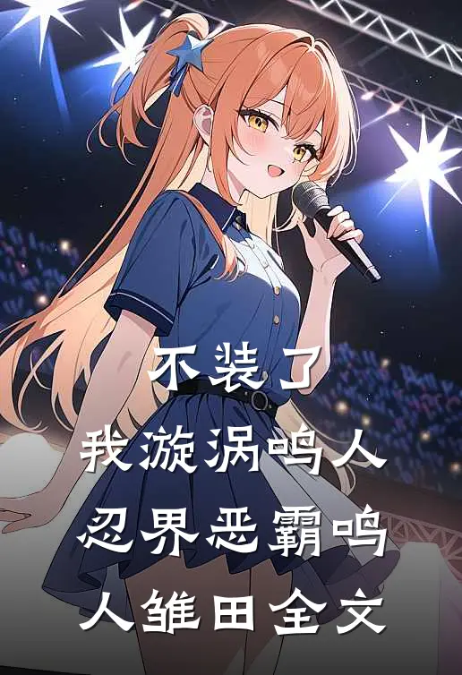 不装了，我漩涡鸣人，忍界恶霸鸣人雏田全文