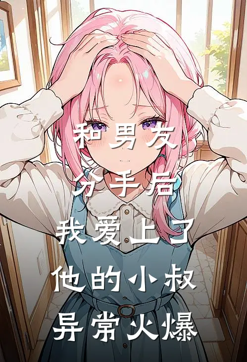 和男友分手后，我爱上了他的小叔异常火爆