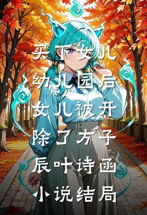 买下女儿幼儿园后，女儿被开除了方子辰叶诗函小说结局