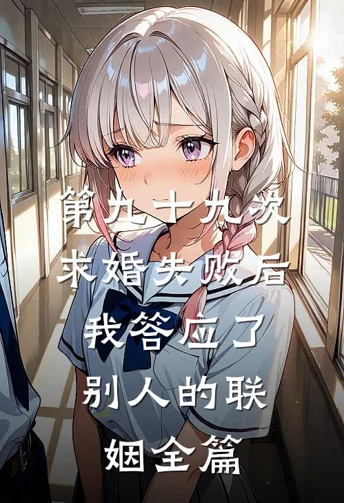 第九十九次求婚失败后，我答应了别人的联姻全篇