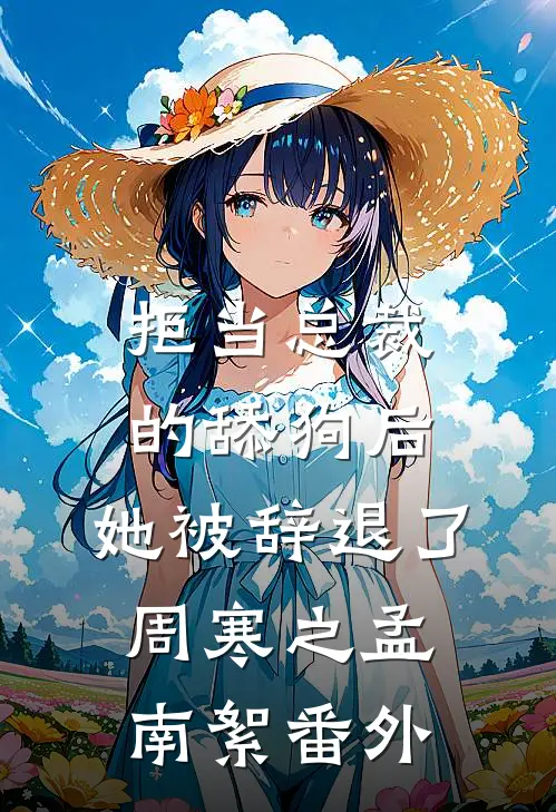 拒当总裁的舔狗后，她被辞退了周寒之孟南絮番外