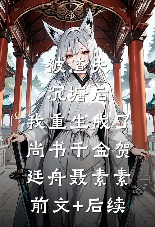 被渣夫沉塘后，我重生成了尚书千金贺廷舟聂素素前文+后续