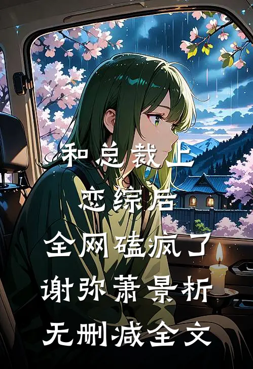 和总裁上恋综后，全网磕疯了谢弥萧景析无删减全文