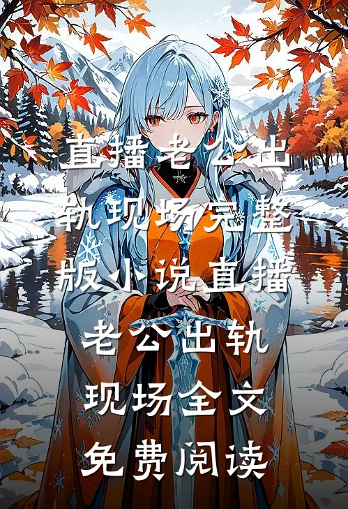 直播老公出轨现场完整版小说_直播老公出轨现场全文免费阅读